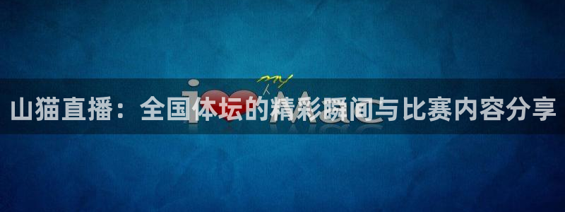 小九体育免费看球直播：山猫直播：全国体坛的精彩瞬间与比赛内容分享
