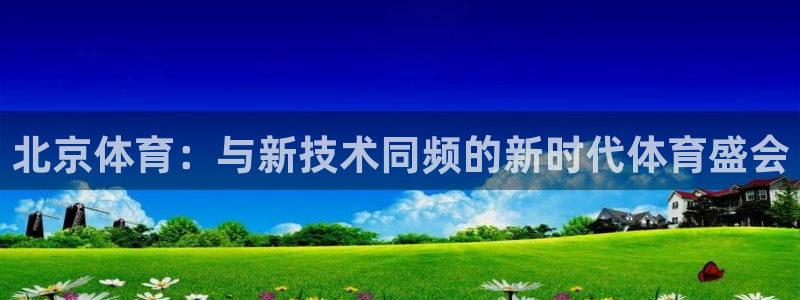 小九直播nba免费观看高清：北京体育：与新技术同频的新时代体育盛会