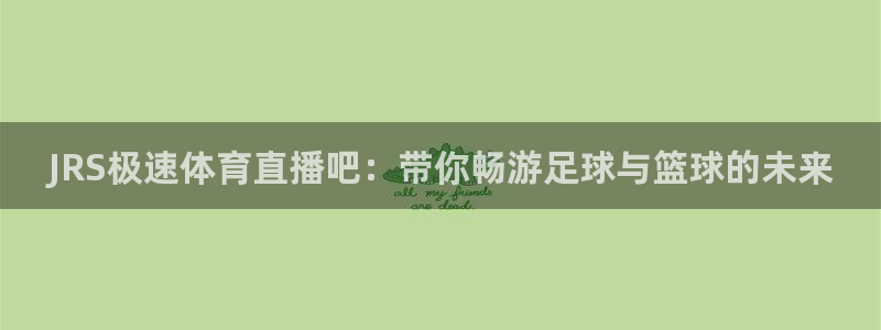 小九看球直播：JRS极速体育直播吧：带你畅游足球与篮球的未来